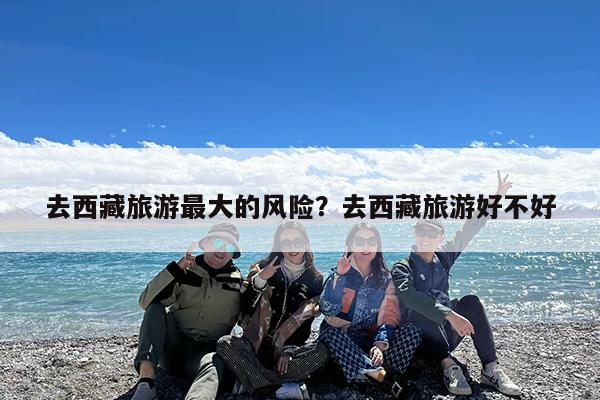 去西藏旅游最大的风险?去西藏旅游好不好