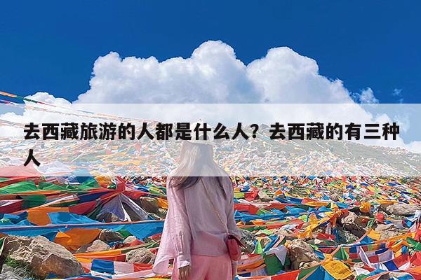 去西藏旅游的人都是什么人?去西藏的有三种人