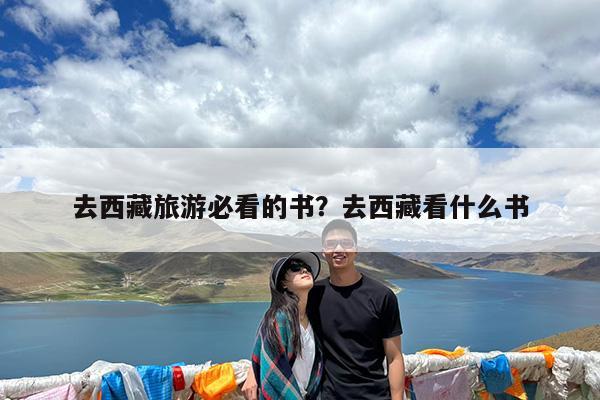去西藏旅游必看的书?去西藏看什么书