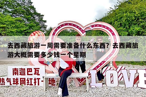 去西藏旅游一周需要准备什么东西?去西藏旅游大概需要多少钱一个星期