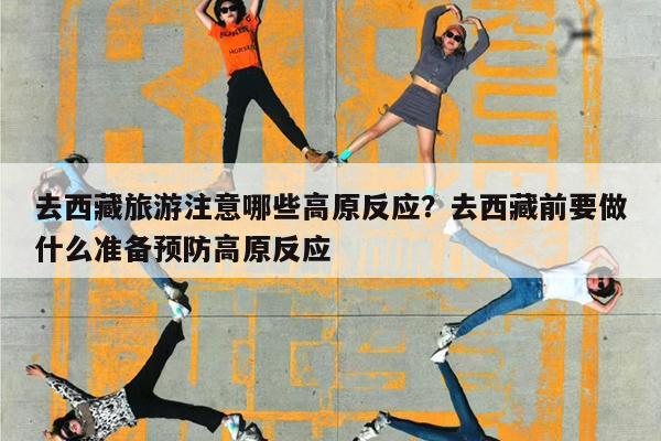 去西藏旅游注意哪些高原反应?去西藏前要做什么准备预防高原反应