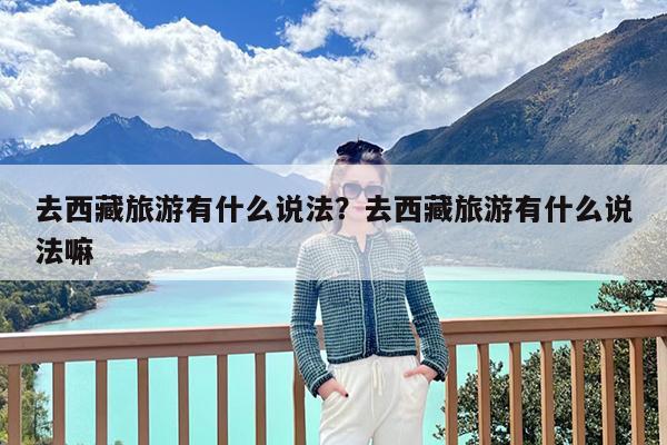 去西藏旅游有什么说法?去西藏旅游有什么说法嘛
