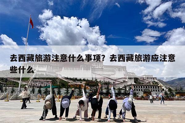 去西藏旅游注意什么事项?去西藏旅游应注意些什么