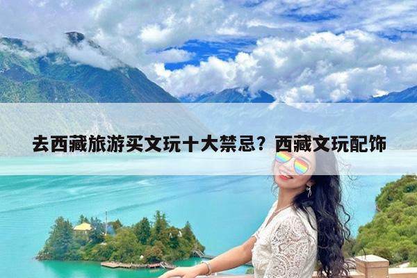 去西藏旅游买文玩十大禁忌?西藏文玩配饰