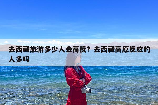 去西藏旅游多少人会高反?去西藏高原反应的人多吗