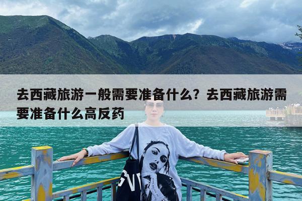 去西藏旅游一般需要准备什么?去西藏旅游需要准备什么高反药
