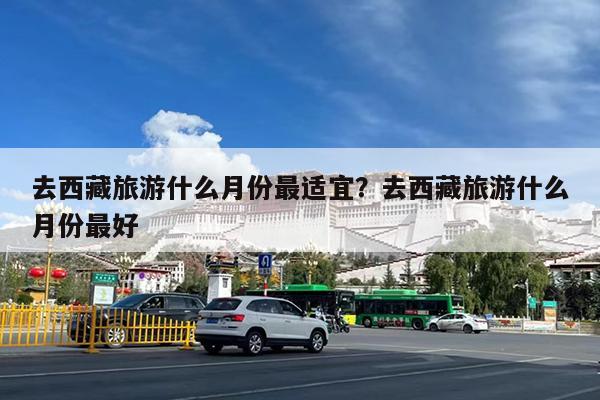 去西藏旅游什么月份最适宜?去西藏旅游什么月份最好
