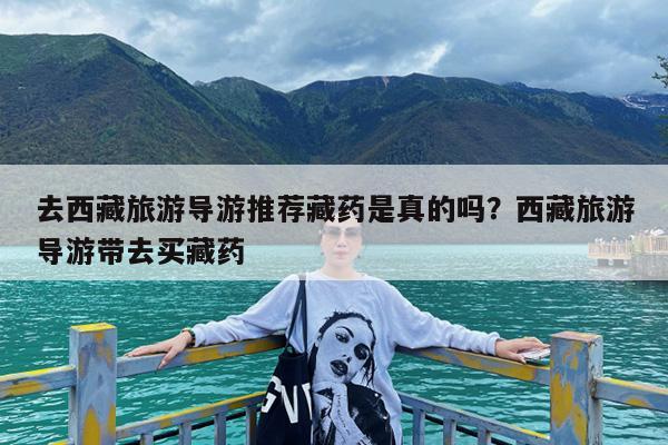 去西藏旅游导游推荐藏药是真的吗?西藏旅游导游带去买藏药