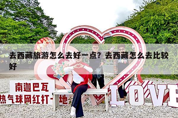 去西藏旅游怎么去好一点?去西藏怎么去比较好