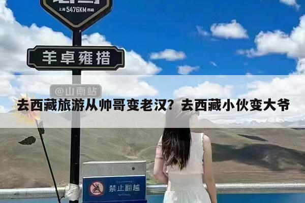去西藏旅游从帅哥变老汉?去西藏小伙变大爷