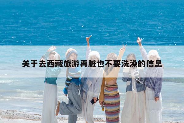 关于去西藏旅游再脏也不要洗澡的信息