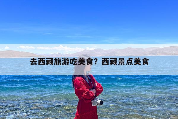 去西藏旅游吃美食?西藏景点美食