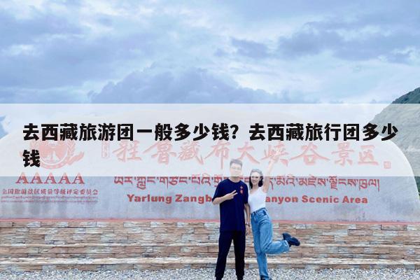 去西藏旅游团一般多少钱?去西藏旅行团多少钱