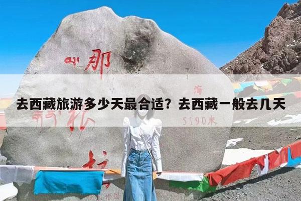 去西藏旅游多少天最合适?去西藏一般去几天