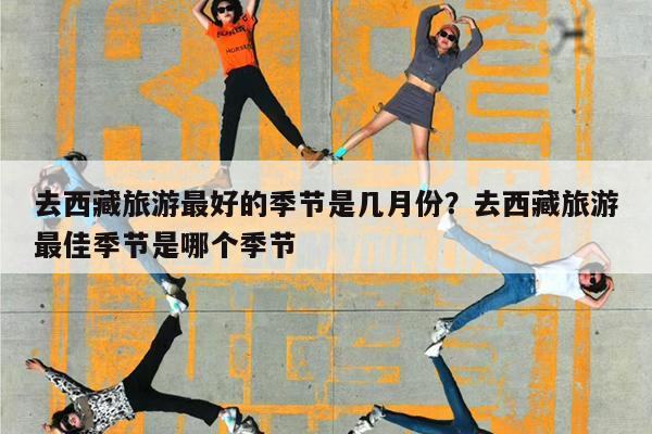 去西藏旅游最好的季节是几月份?去西藏旅游最佳季节是哪个季节