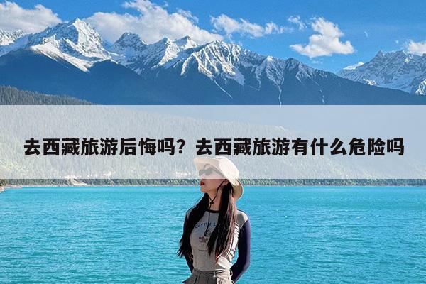 去西藏旅游后悔吗?去西藏旅游有什么危险吗