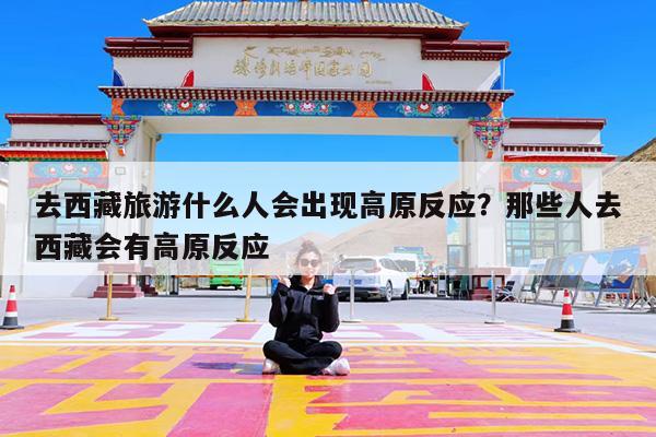 去西藏旅游什么人会出现高原反应?那些人去西藏会有高原反应