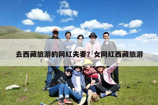 去西藏旅游的网红夫妻?女网红西藏旅游