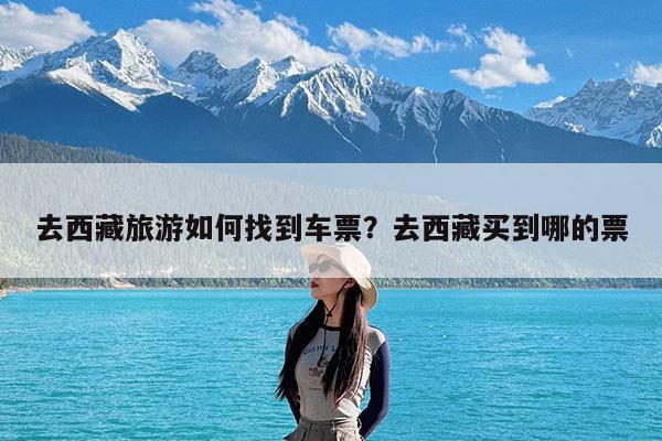 去西藏旅游如何找到车票?去西藏买到哪的票