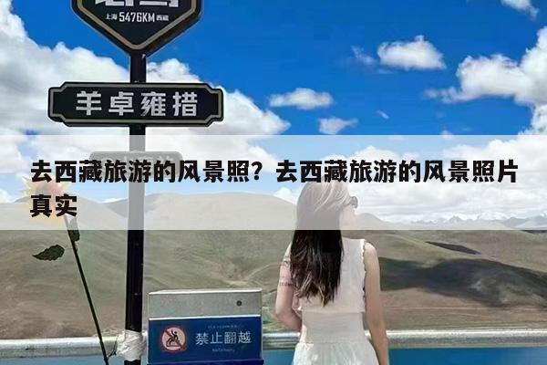去西藏旅游的风景照?去西藏旅游的风景照片真实