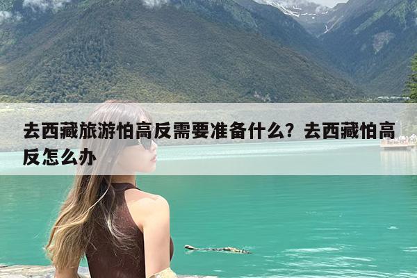 去西藏旅游怕高反需要准备什么?去西藏怕高反怎么办