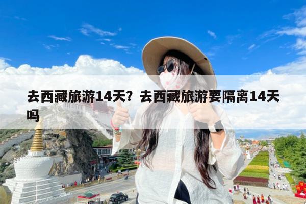 去西藏旅游14天?去西藏旅游要隔离14天吗