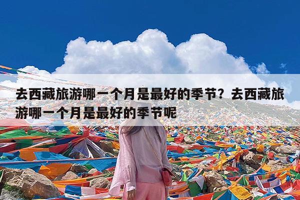 去西藏旅游哪一个月是最好的季节?去西藏旅游哪一个月是最好的季节呢