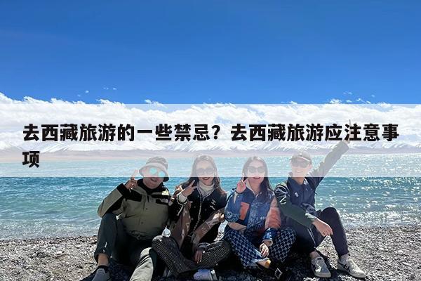 去西藏旅游的一些禁忌?去西藏旅游应注意事项
