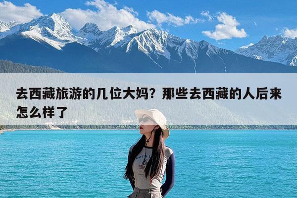去西藏旅游的几位大妈?那些去西藏的人后来怎么样了