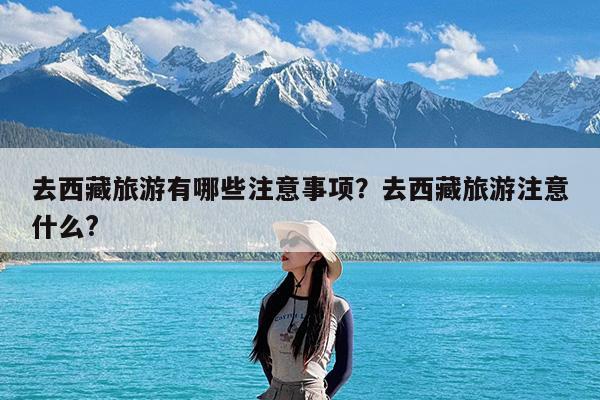 去西藏旅游有哪些注意事项?去西藏旅游注意什么?