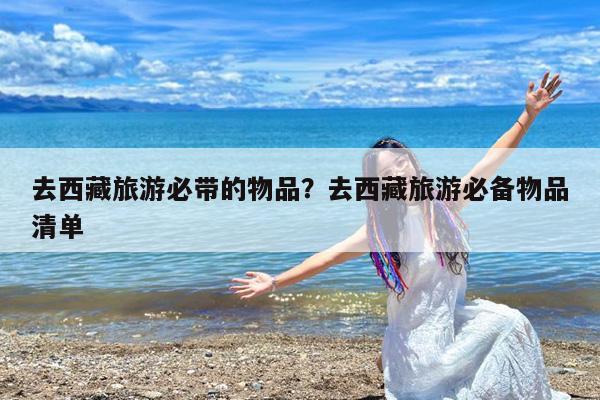 去西藏旅游必带的物品?去西藏旅游必备物品清单