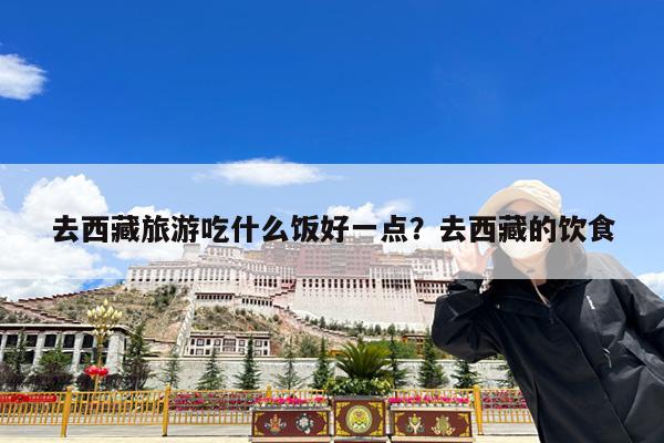 去西藏旅游吃什么饭好一点?去西藏的饮食