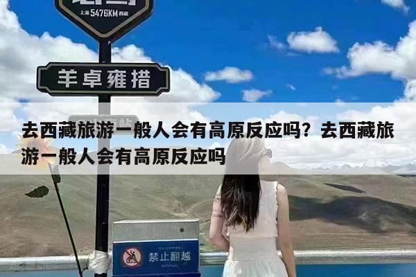 去西藏旅游一般人会有高原反应吗?去西藏旅游一般人会有高原反应吗