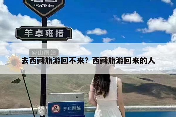 去西藏旅游回不来?西藏旅游回来的人