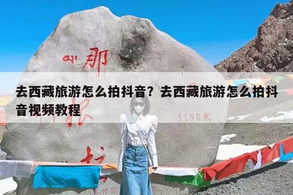 去西藏旅游怎么拍抖音?去西藏旅游怎么拍抖音视频教程