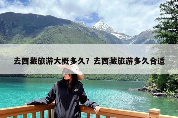 去西藏旅游大概多久?去西藏旅游多久合适