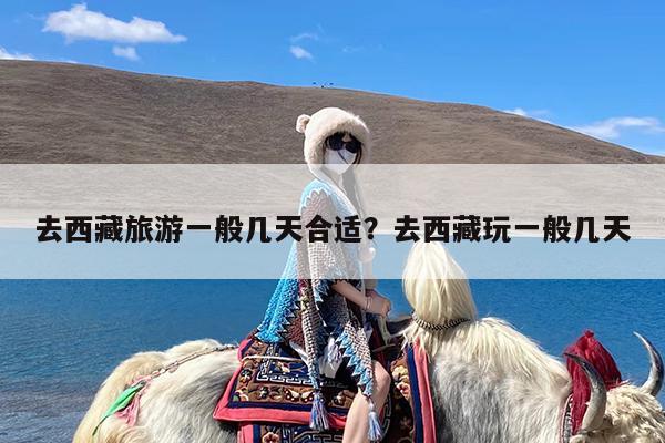 去西藏旅游一般几天合适?去西藏玩一般几天