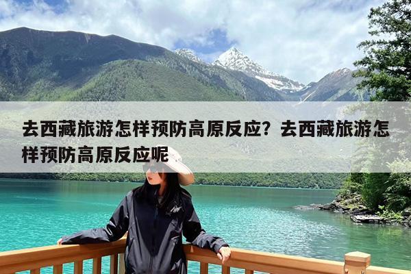 去西藏旅游怎样预防高原反应?去西藏旅游怎样预防高原反应呢
