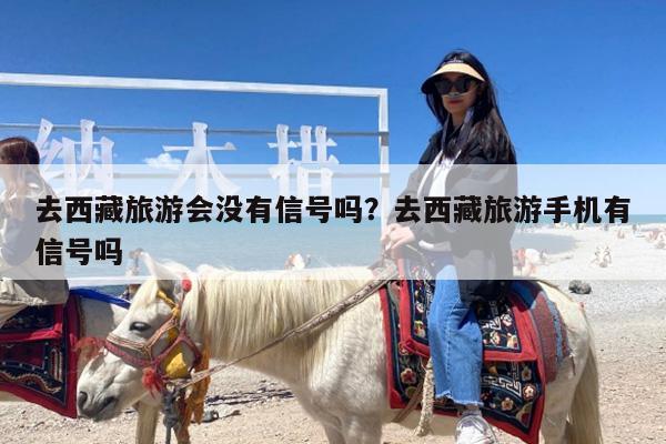 去西藏旅游会没有信号吗?去西藏旅游手机有信号吗