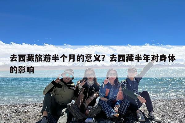 去西藏旅游半个月的意义?去西藏半年对身体的影响