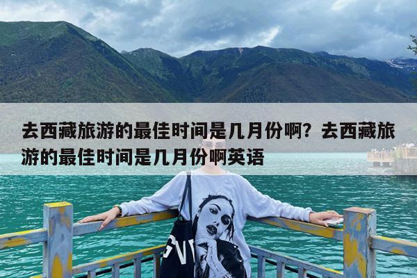 去西藏旅游的最佳时间是几月份啊?去西藏旅游的最佳时间是几月份啊英语