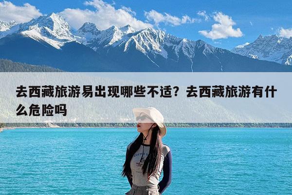 去西藏旅游易出现哪些不适?去西藏旅游有什么危险吗