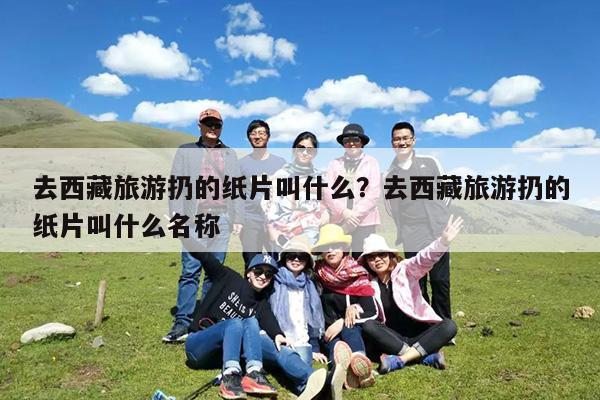 去西藏旅游扔的纸片叫什么?去西藏旅游扔的纸片叫什么名称