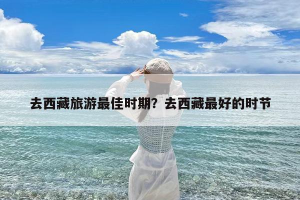 去西藏旅游最佳时期?去西藏最好的时节