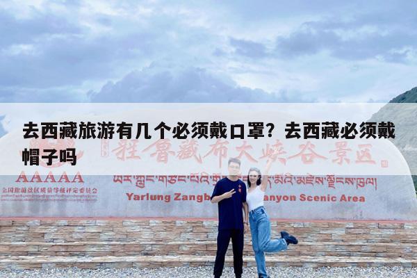 去西藏旅游有几个必须戴口罩?去西藏必须戴帽子吗