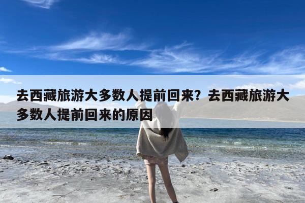 去西藏旅游大多数人提前回来?去西藏旅游大多数人提前回来的原因