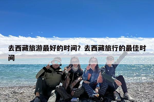 去西藏旅游最好的时间?去西藏旅行的最佳时间