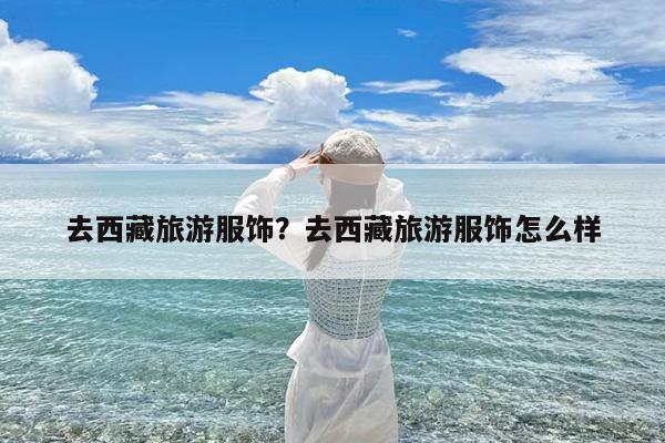 去西藏旅游服饰?去西藏旅游服饰怎么样