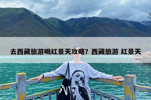 去西藏旅游喝红景天攻略?西藏旅游 红景天