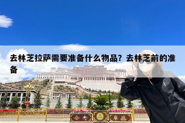 去林芝拉萨需要准备什么物品?去林芝前的准备